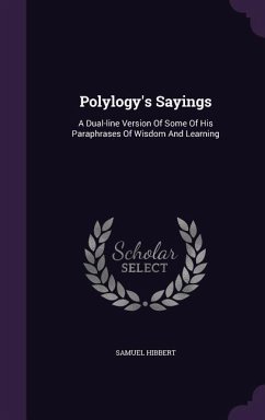 Polylogy's Sayings: A Dual-line Version Of Some Of His Paraphrases Of Wisdom And Learning - Hibbert, Samuel