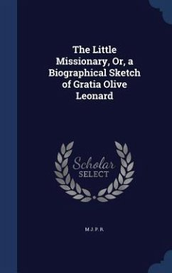 The Little Missionary, Or, a Biographical Sketch of Gratia Olive Leonard - R, M J P