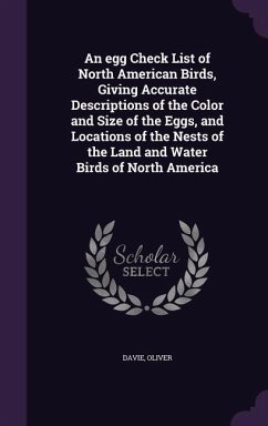 An egg Check List of North American Birds, Giving Accurate Descriptions of the Color and Size of the Eggs, and Locations of the Nests of the Land and - Davie, Oliver