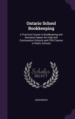 Ontario School Bookkeeping: A Practical Course in Bookkeeping and Business Papers for High and Continuation Schools and Fifth Classes in Public Sc - Anonymous