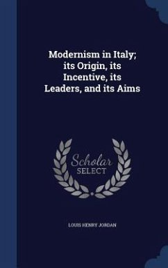 Modernism in Italy; its Origin, its Incentive, its Leaders, and its Aims - Jordan, Louis Henry