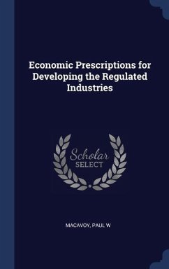 Economic Prescriptions for Developing the Regulated Industries - Macavoy, Paul W.