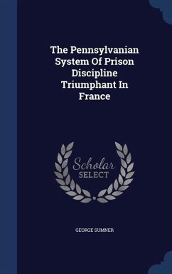 The Pennsylvanian System Of Prison Discipline Triumphant In France - Sumner, George