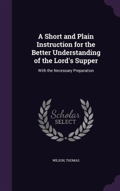 A Short and Plain Instruction for the Better Understanding of the Lord's Supper - Wilson, Thomas