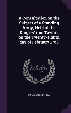 A Consultation on the Subject of a Standing Army, Held at the King's-Arms Tavern, on the Twenty-eighth day of February 1763 - Butler, John