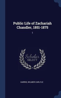 Public Life of Zachariah Chandler, 1851-1875 - Harris, Wilmer Carlyle