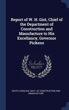 Report of W. H. Gist, Chief of the Department of Construction and Manufacture to His Excellancy, Governor Pickens