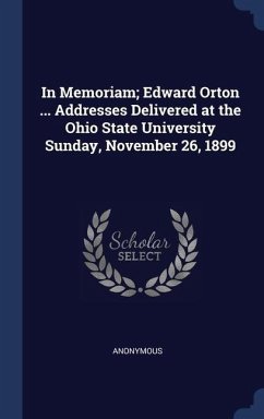 In Memoriam; Edward Orton ... Addresses Delivered at the Ohio State University Sunday, November 26, 1899 - Anonymous