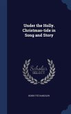 Under the Holly. Christmas-tide in Song and Story