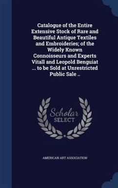 Catalogue of the Entire Extensive Stock of Rare and Beautiful Antique Textiles and Embroideries; of the Widely Known Connoisseurs and Experts Vitall and Leopold Benguiat ... to be Sold at Unrestricted Public Sale ..
