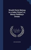Would Christ Belong to a Labor Union? or, Henry Fielding's Dream