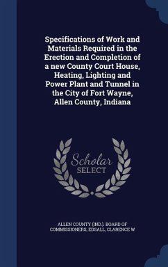 Specifications of Work and Materials Required in the Erection and Completion of a new County Court House, Heating, Lighting and Power Plant and Tunnel in the City of Fort Wayne, Allen County, Indiana - W, Edsall Clarence
