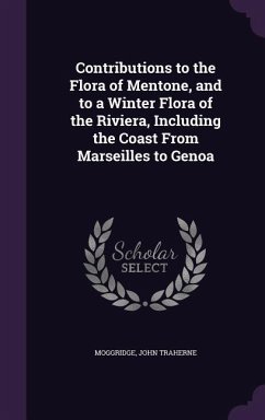 Contributions to the Flora of Mentone, and to a Winter Flora of the Riviera, Including the Coast From Marseilles to Genoa - Moggridge, John Traherne