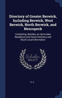 Directory of Greater Berwick, Including Berwick, West Berwick, North Berwick, and Nescopeck: Containing, Besides, an Up-to-date Residence and Home Dir - A, N.