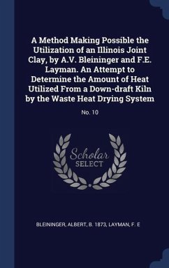 A Method Making Possible the Utilization of an Illinois Joint Clay, by A.V. Bleininger and F.E. Layman. An Attempt to Determine the Amount of Heat Uti - Bleininger, Albert; Layman, F. E.