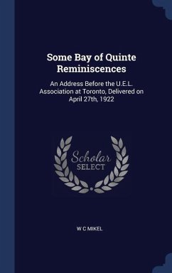 Some Bay of Quinte Reminiscences: An Address Before the U.E.L. Association at Toronto, Delivered on April 27th, 1922 - Mikel, W. C.