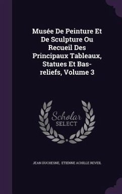 Musée De Peinture Et De Sculpture Ou Recueil Des Principaux Tableaux, Statues Et Bas-reliefs, Volume 3 - Duchesne, Jean