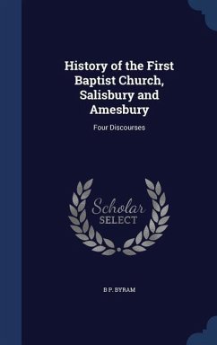 History of the First Baptist Church, Salisbury and Amesbury: Four Discourses - Byram, B. P.