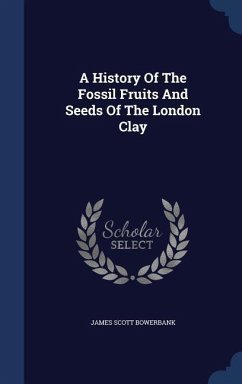 A History Of The Fossil Fruits And Seeds Of The London Clay - Bowerbank, James Scott