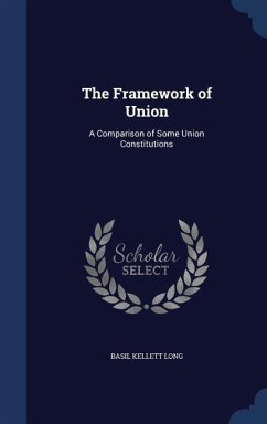 The Framework of Union: A Comparison of Some Union Constitutions - Long, Basil Kellett