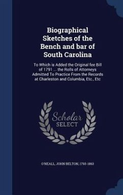 Biographical Sketches of the Bench and bar of South Carolina: To Which is Added the Original fee Bill of 1791 ... the Rolls of Attorneys Admitted To P - O'Neall, John Belton