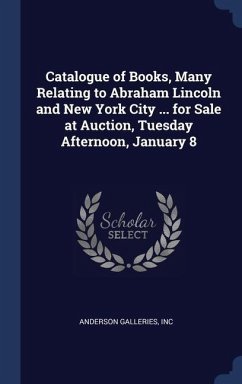 Catalogue of Books, Many Relating to Abraham Lincoln and New York City ... for Sale at Auction, Tuesday Afternoon, January 8 - Inc, Anderson Galleries