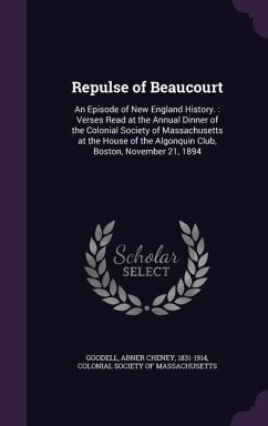 Repulse of Beaucourt: An Episode of New England History.: Verses Read at the Annual Dinner of the Colonial Society of Massachusetts at the H - Goodell, Abner Cheney
