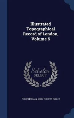 Illustrated Topographical Record of London, Volume 6 - Norman, Philip; Emslie, John Philipps