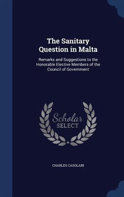 The Sanitary Question in Malta: Remarks and Suggestions to the Honorable Elective Members of the Council of Government - Casolani, Charles