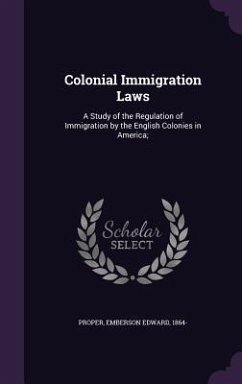 Colonial Immigration Laws: A Study of the Regulation of Immigration by the English Colonies in America; - Proper, Emberson Edward