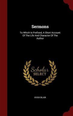 Sermons: To Which Is Prefixed, A Short Account Of The Life And Character Of The Author - Blair, Hugh