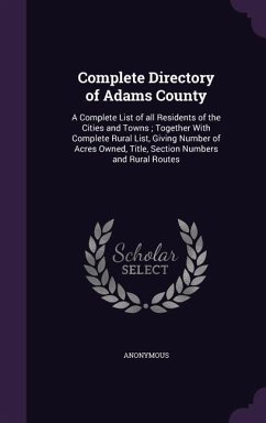 Complete Directory of Adams County: A Complete List of all Residents of the Cities and Towns; Together With Complete Rural List, Giving Number of Acre - Anonymous