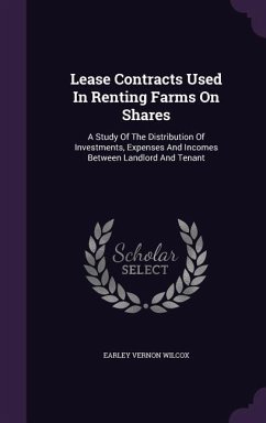 Lease Contracts Used In Renting Farms On Shares: A Study Of The Distribution Of Investments, Expenses And Incomes Between Landlord And Tenant - Wilcox, Earley Vernon