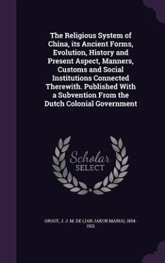 The Religious System of China, its Ancient Forms, Evolution, History and Present Aspect, Manners, Customs and Social Institutions Connected Therewith. Published With a Subvention From the Dutch Colonial Government - Groot, J J M de