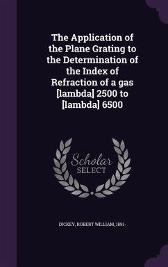 The Application of the Plane Grating to the Determination of the Index of Refraction of a gas [lambda] 2500 to [lambda] 6500 - Dickey, Robert William