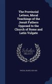 The Provincial Letters, Moral Teachings of the Jesuit Fathers Opposed to the Church of Rome and Latin Vulgate