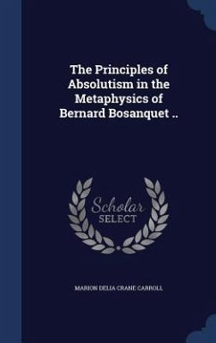 The Principles of Absolutism in the Metaphysics of Bernard Bosanquet .. - Carroll, Marion Delia Crane