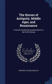 The Horses of Antiquity, Middle Ages, and Renaissance: From the Earliest Monuments Down to the Xvith Century