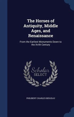 The Horses of Antiquity, Middle Ages, and Renaissance: From the Earliest Monuments Down to the Xvith Century - Berjeau, Philibert Charles