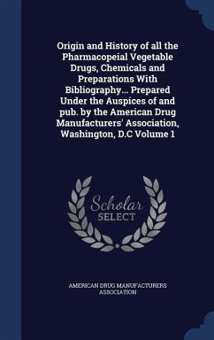 Origin and History of all the Pharmacopeial Vegetable Drugs, Chemicals and Preparations With Bibliography... Prepared Under the Auspices of and pub. by the American Drug Manufacturers' Association, Washington, D.C Volume 1