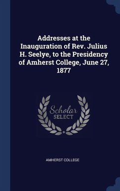 Addresses at the Inauguration of Rev. Julius H. Seelye, to the Presidency of Amherst College, June 27, 1877 - College, Amherst