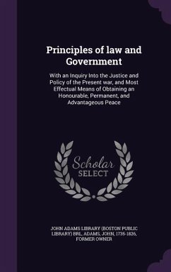 Principles of law and Government: With an Inquiry Into the Justice and Policy of the Present war, and Most Effectual Means of Obtaining an Honourable, - Adams, John