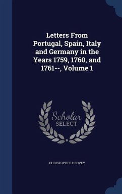 Letters From Portugal, Spain, Italy and Germany in the Years 1759, 1760, and 1761--, Volume 1 - Hervey, Christopher