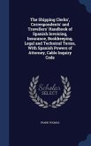 The Shipping Clerks', Correspondents' and Travellers' Handbook of Spanish Invoicing, Insurance, Bookkeeping, Legal and Technical Terms, With Spanish P