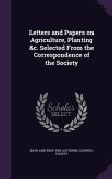 Letters and Papers on Agriculture, Planting &c. Selected From the Correspondence of the Society