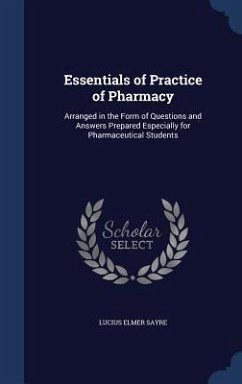 Essentials of Practice of Pharmacy: Arranged in the Form of Questions and Answers Prepared Especially for Pharmaceutical Students - Sayre, Lucius Elmer