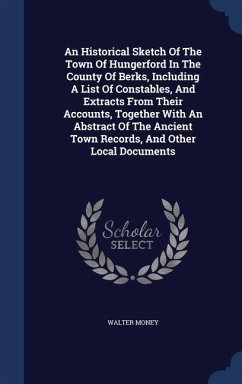 An Historical Sketch Of The Town Of Hungerford In The County Of Berks, Including A List Of Constables, And Extracts From Their Accounts, Together With An Abstract Of The Ancient Town Records, And Other Local Documents - Money, Walter