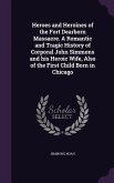 Heroes and Heroines of the Fort Dearborn Massacre. A Romantic and Tragic History of Corporal John Simmons and his Heroic Wife, Also of the First Child