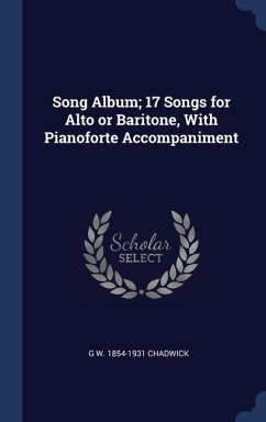 Song Album; 17 Songs for Alto or Baritone, With Pianoforte Accompaniment - Chadwick, G. W.