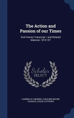 The Action and Passion of our Times: Oral History Transcript / and Related Material, 1974-197 - Morris, Gabrielle S.; Charles, Caroline Moore; Luttgens, Leslie